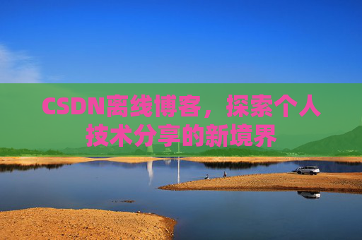 CSDN离线博客，探索个人技术分享的新境界